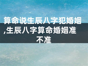 算命说生辰八字犯婚姻,生辰八字算命婚姻准不准