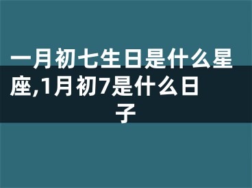 一月初七生日是什么星座,1月初7是什么日子