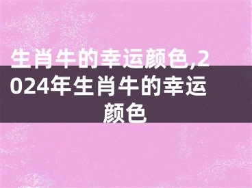 生肖牛的幸运颜色,2024年生肖牛的幸运颜色