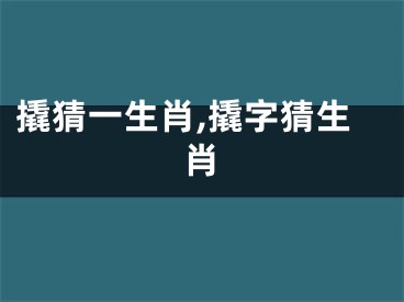 撬猜一生肖,撬字猜生肖