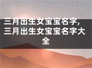 三月出生女宝宝名字,三月出生女宝宝名字大全