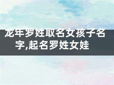 龙年罗姓取名女孩子名字,起名罗姓女娃