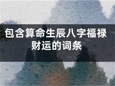 包含算命生辰八字福禄财运的词条