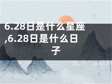 6.28日是什么星座,6.28日是什么日子