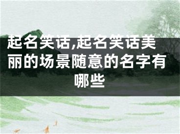 起名笑话,起名笑话美丽的场景随意的名字有哪些