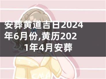 安葬黄道吉日2024年6月份,黄历2021年4月安葬