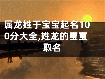 属龙姓于宝宝起名100分大全,姓龙的宝宝取名