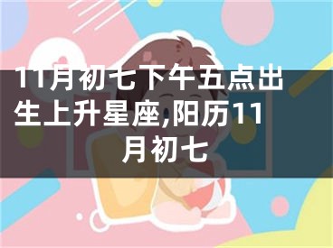 11月初七下午五点出生上升星座,阳历11月初七