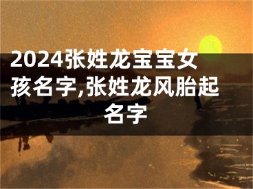 2024张姓龙宝宝女孩名字,张姓龙风胎起名字