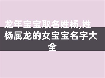 龙年宝宝取名姓杨,姓杨属龙的女宝宝名字大全