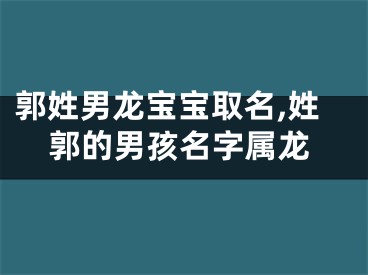 郭姓男龙宝宝取名,姓郭的男孩名字属龙