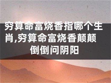 穷算命富烧香指哪个生肖,穷算命富烧香颠颠倒倒问阴阳