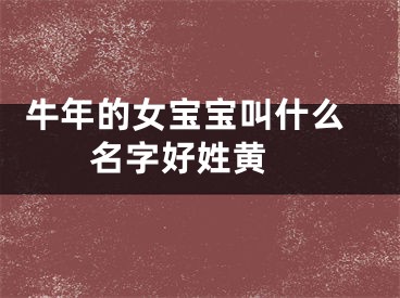  牛年的女宝宝叫什么名字好姓黄 