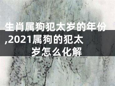 生肖属狗犯太岁的年份,2021属狗的犯太岁怎么化解