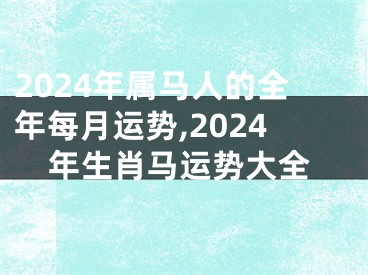 2024年属马人的全年每月运势,2024年生肖马运势大全