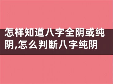 怎样知道八字全阴或纯阴,怎么判断八字纯阴