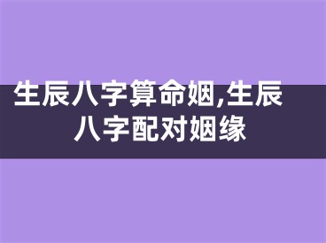 生辰八字算命姻,生辰八字配对姻缘