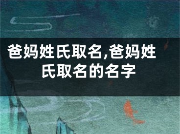 爸妈姓氏取名,爸妈姓氏取名的名字