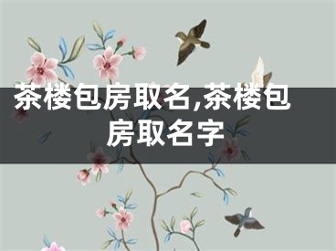 茶楼包房取名,茶楼包房取名字