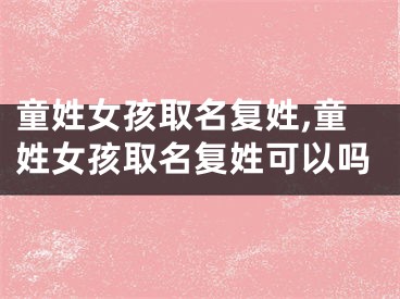 童姓女孩取名复姓,童姓女孩取名复姓可以吗