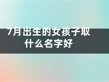  7月出生的女孩子取什么名字好 