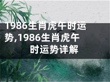 1986生肖虎午时运势,1986生肖虎午时运势详解