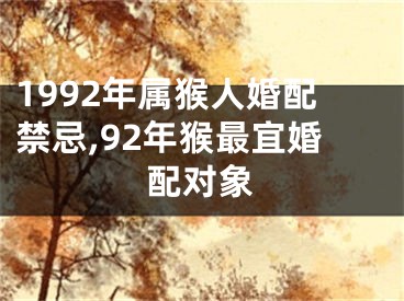 1992年属猴人婚配禁忌,92年猴最宜婚配对象