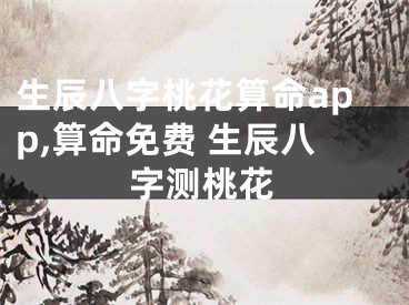 生辰八字桃花算命app,算命免费 生辰八字测桃花