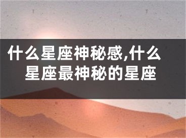 什么星座神秘感,什么星座最神秘的星座