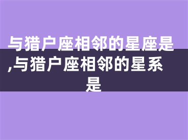 与猎户座相邻的星座是,与猎户座相邻的星系是