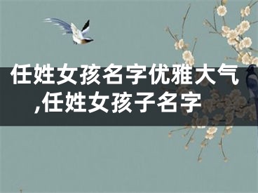 任姓女孩名字优雅大气,任姓女孩子名字