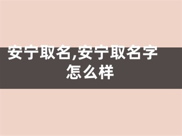 安宁取名,安宁取名字怎么样