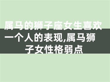 属马的狮子座女生喜欢一个人的表现,属马狮子女性格弱点