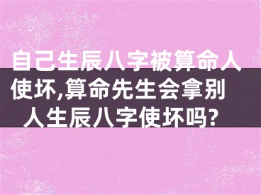 自己生辰八字被算命人使坏,算命先生会拿别人生辰八字使坏吗?