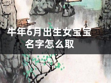  牛年6月出生女宝宝名字怎么取 