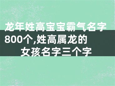 龙年姓高宝宝霸气名字800个,姓高属龙的女孩名字三个字