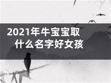  2021年牛宝宝取什么名字好女孩 