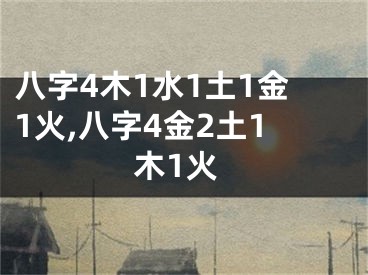 八字4木1水1土1金1火,八字4金2土1木1火