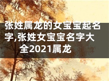 张姓属龙的女宝宝起名字,张姓女宝宝名字大全2021属龙