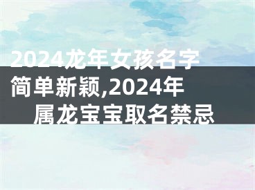 2024龙年女孩名字简单新颖,2024年属龙宝宝取名禁忌