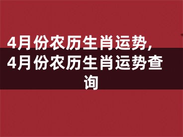 4月份农历生肖运势,4月份农历生肖运势查询