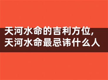 天河水命的吉利方位,天河水命最忌讳什么人