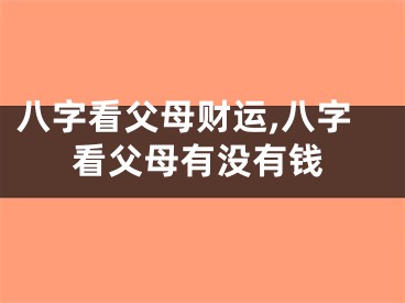 八字看父母财运,八字看父母有没有钱