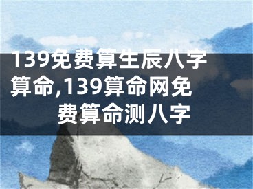 139免费算生辰八字算命,139算命网免费算命测八字