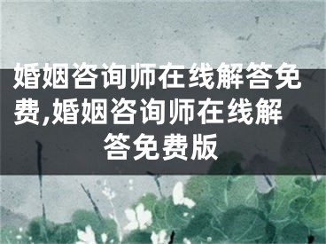 婚姻咨询师在线解答免费,婚姻咨询师在线解答免费版