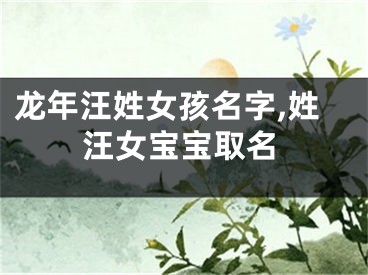 龙年汪姓女孩名字,姓汪女宝宝取名