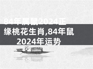 84年属鼠2024正缘桃花生肖,84年鼠2024年运势