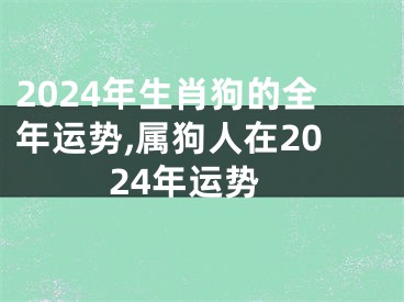 2024年生肖狗的全年运势,属狗人在2024年运势