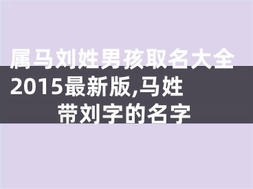 属马刘姓男孩取名大全2015最新版,马姓带刘字的名字