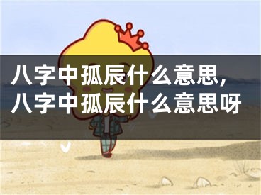 八字中孤辰什么意思,八字中孤辰什么意思呀